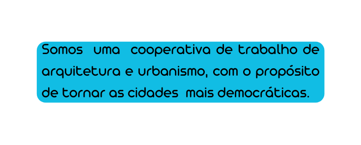 Somos uma cooperativa de trabalho de arquitetura e urbanismo com o propósito de tornar as cidades mais democráticas